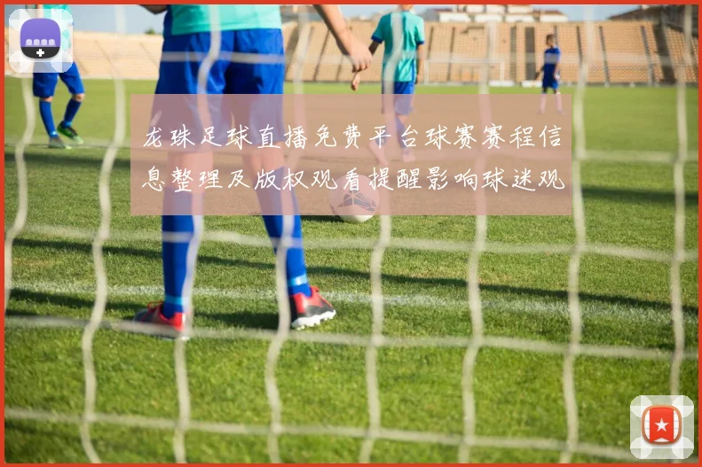 龙珠足球直播免费平台球赛赛程信息整理及版权观看提醒影响球迷观赛路径