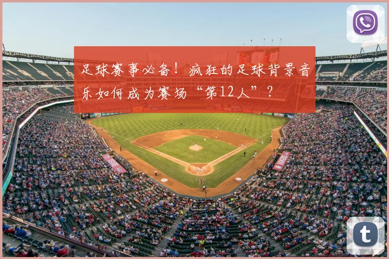 足球赛事必备！疯狂的足球背景音乐如何成为赛场“第12人”？