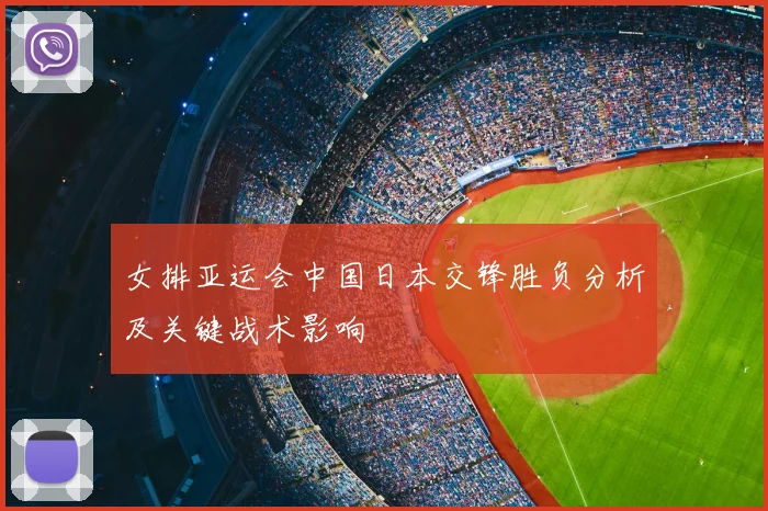 女排亚运会中国日本交锋胜负分析及关键战术影响