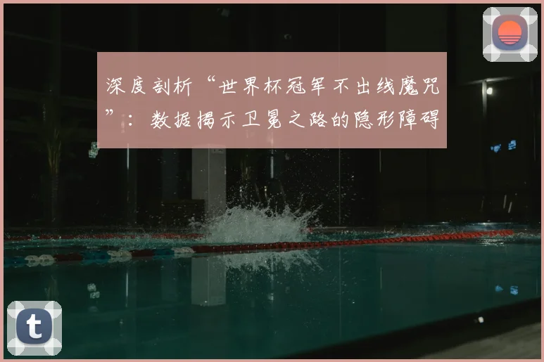 深度剖析“世界杯冠军不出线魔咒”：数据揭示卫冕之路的隐形障碍