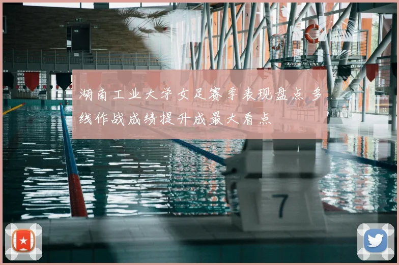 湖南工业大学女足赛季表现盘点 多线作战成绩提升成最大看点