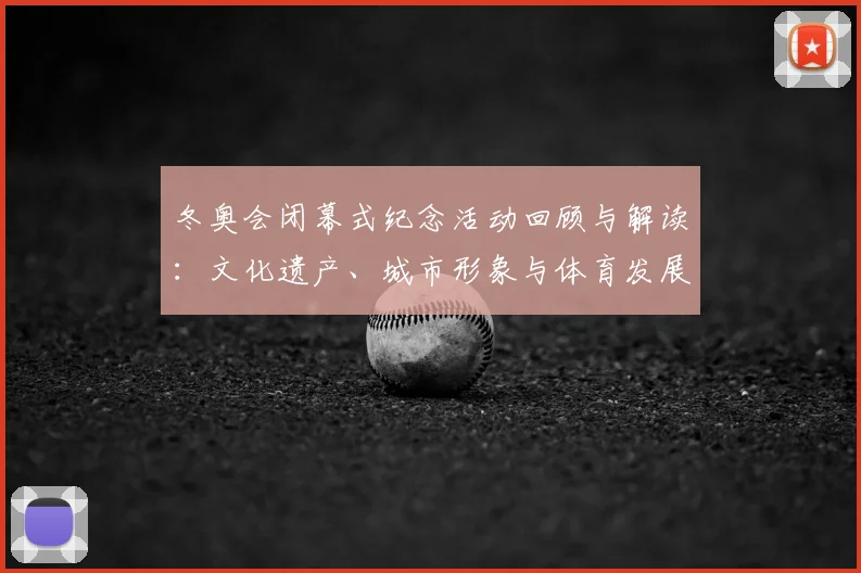 冬奥会闭幕式纪念活动回顾与解读：文化遗产、城市形象与体育发展影响评估