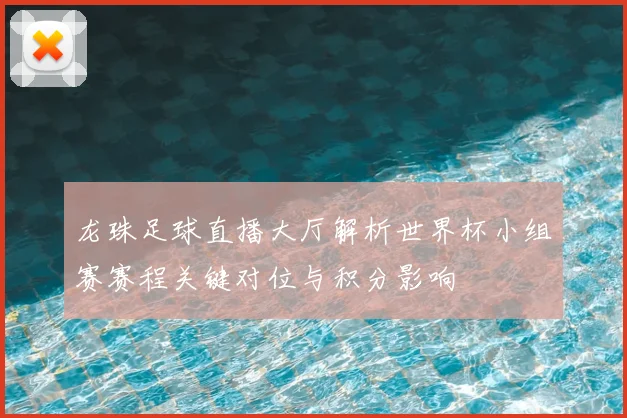 龙珠足球直播大厅解析世界杯小组赛赛程关键对位与积分影响