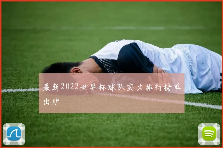 最新2022世界杯球队实力排行榜单出炉