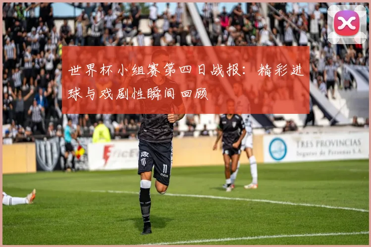 世界杯小组赛第四日战报：精彩进球与戏剧性瞬间回顾