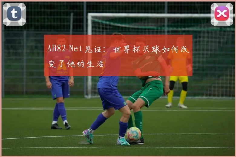 AB82 Net见证：世界杯买球如何改变了他的生活