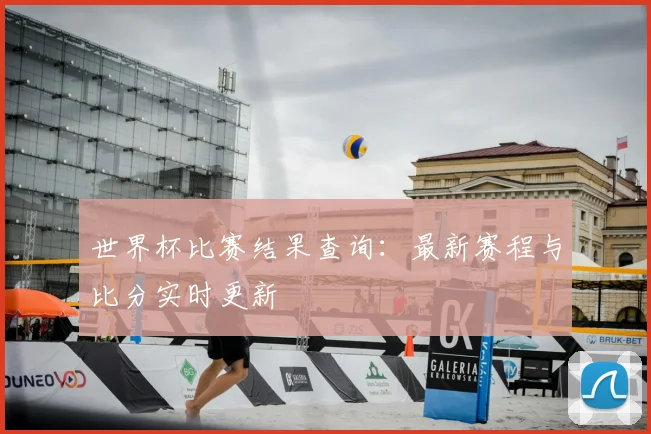 世界杯比赛结果查询：最新赛程与比分实时更新