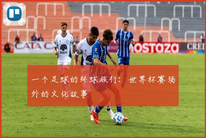 一个足球的环球旅行：世界杯赛场外的文化故事
