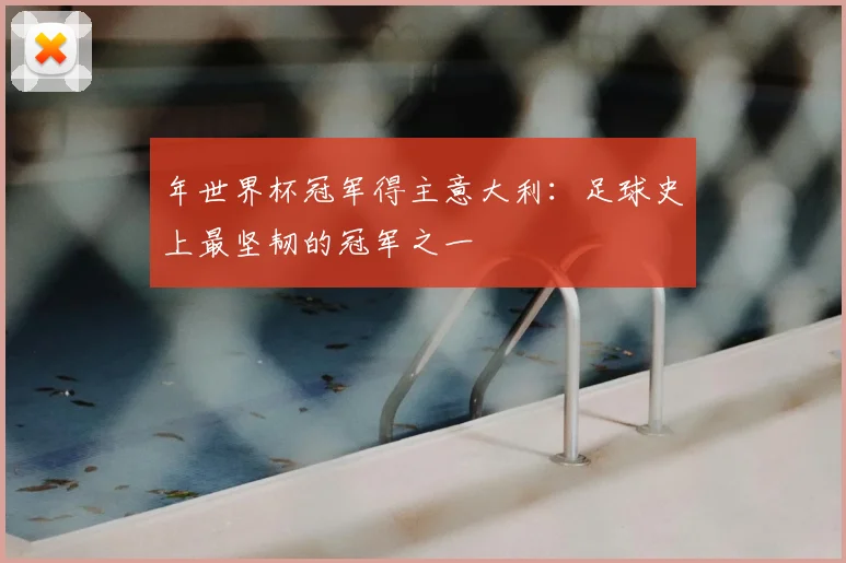年世界杯冠军得主意大利：足球史上最坚韧的冠军之一