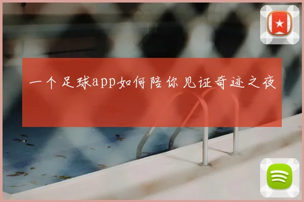 一个足球app如何陪你见证奇迹之夜