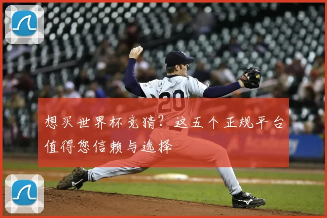 想买世界杯竞猜?这五个正规平台值得您信赖与选择