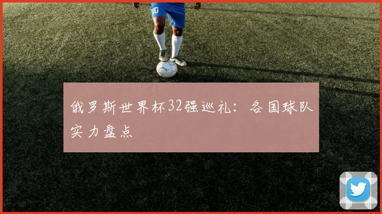 俄罗斯世界杯32强巡礼:各国球队实力盘点