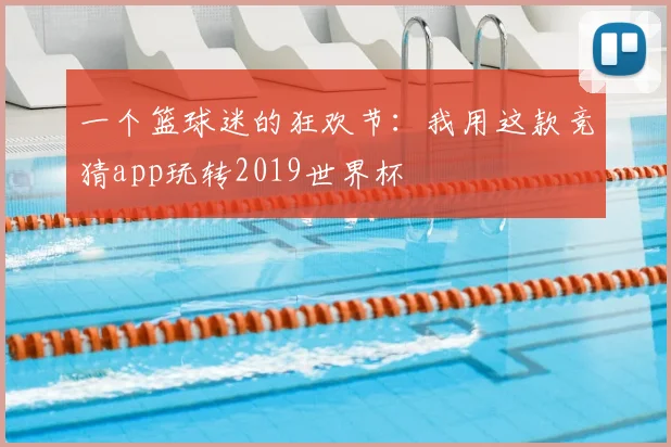 一个篮球迷的狂欢节：我用这款竞猜app玩转2019世界杯