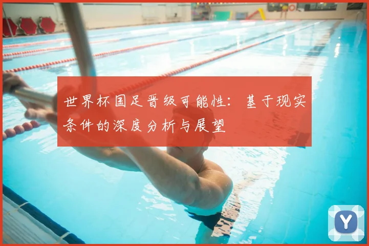 世界杯国足晋级可能性：基于现实条件的深度分析与展望