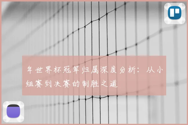 年世界杯冠军归属深度分析：从小组赛到决赛的制胜之道
