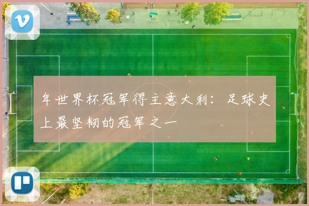 年世界杯冠军得主意大利：足球史上最坚韧的冠军之一