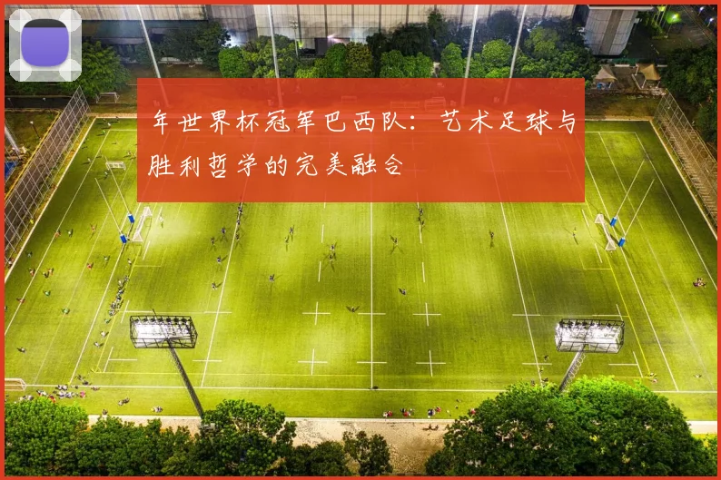 年世界杯冠军巴西队：艺术足球与胜利哲学的完美融合